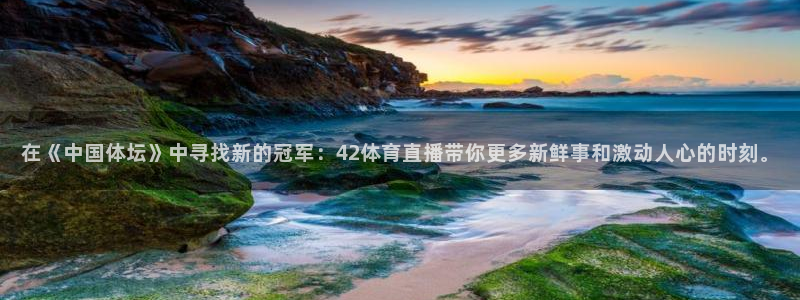 nba极速体育直播吧体育直播jrs：在《中国体坛》中寻找新的冠军：42体育直播带你更多新鲜事和激动人心的时刻。