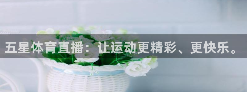 极速体育nba直播jrs：五星体育直播：让运动更精彩、更快乐。